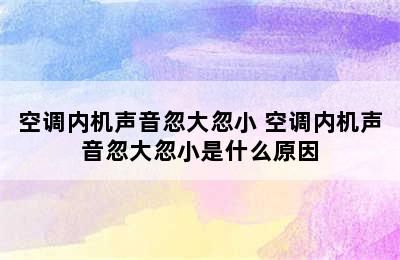 空调内机声音忽大忽小 空调内机声音忽大忽小是什么原因